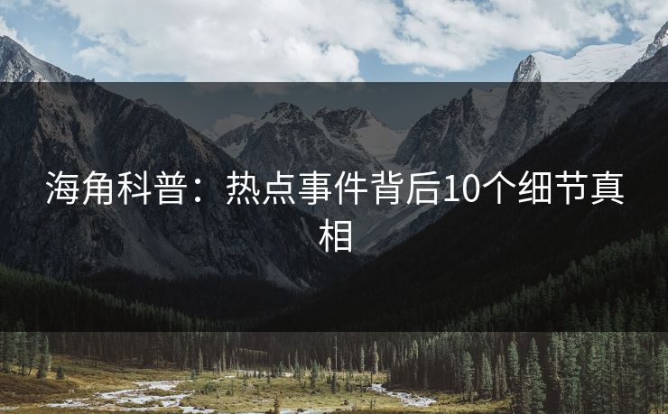 海角科普：热点事件背后10个细节真相