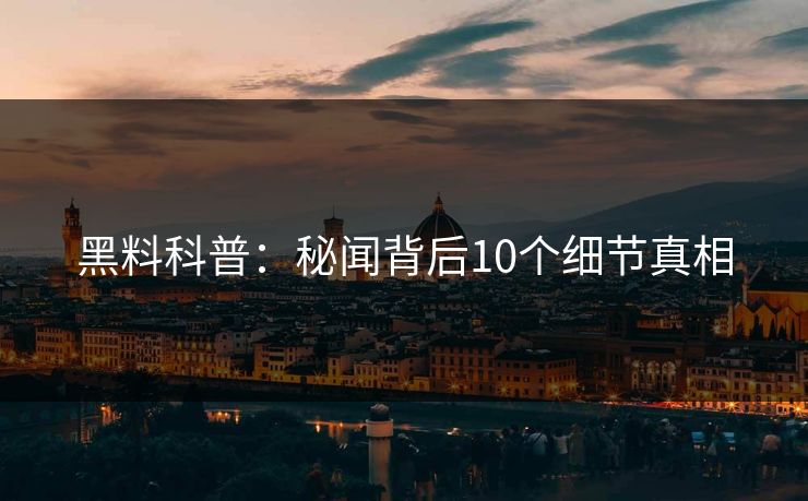 黑料科普：秘闻背后10个细节真相