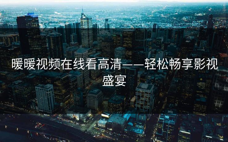 暖暖视频在线看高清——轻松畅享影视盛宴