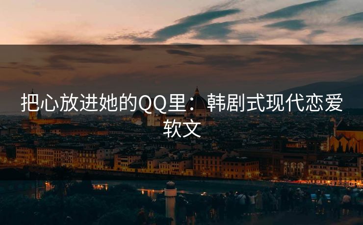 把心放进她的QQ里：韩剧式现代恋爱软文