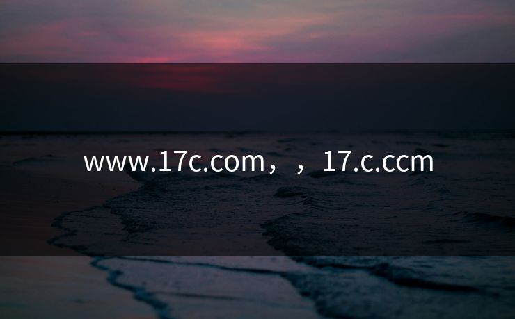 www.17c.com，，17.c.ccm