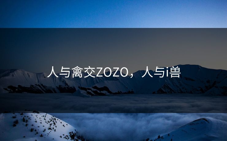 人与禽交ZOZO，人与i兽