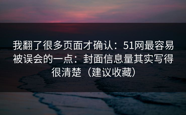 我翻了很多页面才确认:51网最容易被误会的一点:封面信息量其实写得很清楚(建议收藏) 我翻了很多页面才确认:51网最容易被误会的一点:封面信息量其实写得很清楚(建议收藏)