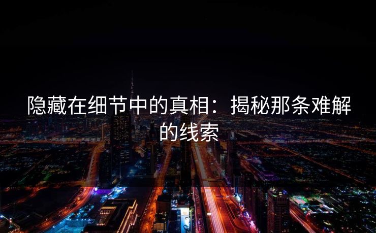 隐藏在细节中的真相：揭秘那条难解的线索